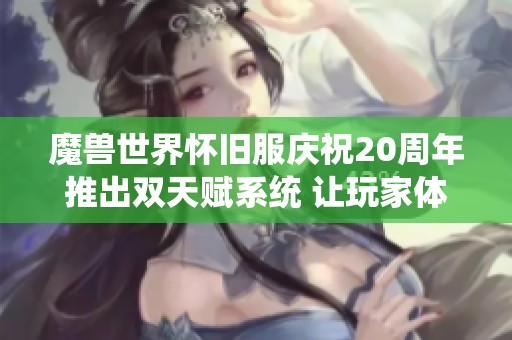 魔兽世界怀旧服庆祝20周年推出双天赋系统 让玩家体验全新战斗乐趣