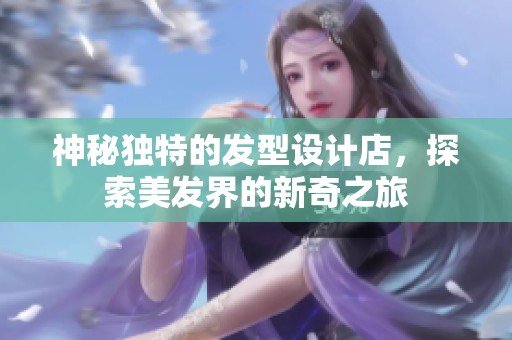 神秘独特的发型设计店，探索美发界的新奇之旅