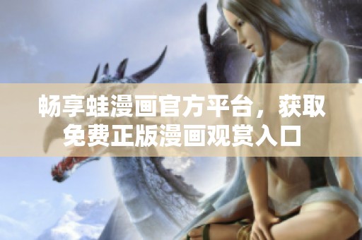 畅享蛙漫画官方平台，获取免费正版漫画观赏入口