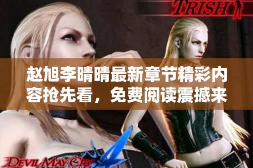 赵旭李晴晴最新章节精彩内容抢先看，免费阅读震撼来袭