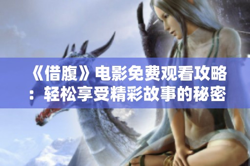 《借腹》电影免费观看攻略：轻松享受精彩故事的秘密分享