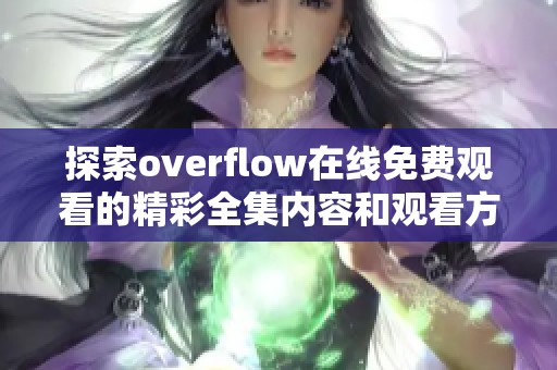 探索overflow在线免费观看的精彩全集内容和观看方式