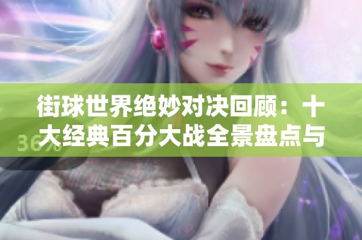 街球世界绝妙对决回顾：十大经典百分大战全景盘点与选手观众反响解析
