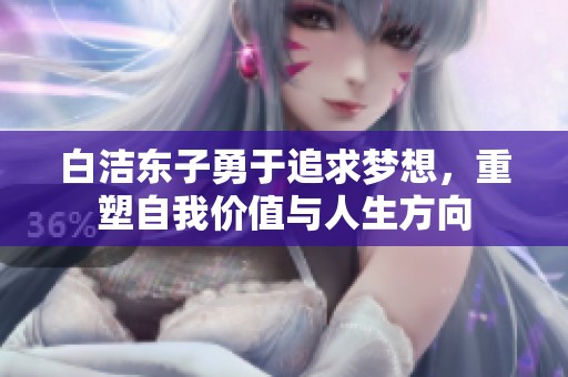 白洁东子勇于追求梦想，重塑自我价值与人生方向