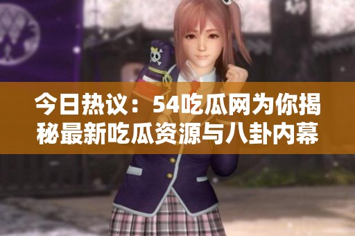 今日热议：54吃瓜网为你揭秘最新吃瓜资源与八卦内幕
