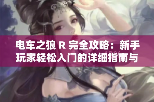 电车之狼 R 完全攻略：新手玩家轻松入门的详细指南与技巧分享