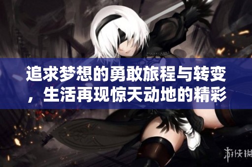 追求梦想的勇敢旅程与转变，生活再现惊天动地的精彩与自我重塑