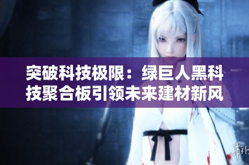 突破科技极限：绿巨人黑科技聚合板引领未来建材新风潮