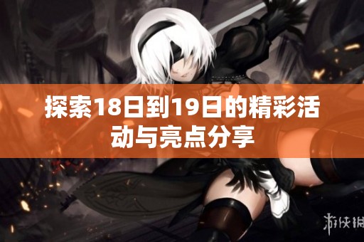 探索18日到19日的精彩活动与亮点分享