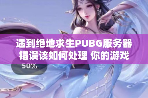 遇到绝地求生PUBG服务器错误该如何处理 你的游戏体验受到影响了吗