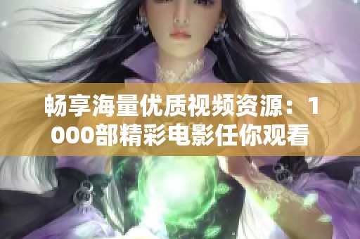 畅享海量优质视频资源：1000部精彩电影任你观看