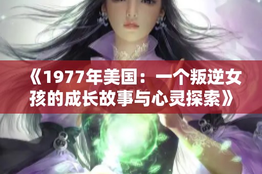 《1977年美国：一个叛逆女孩的成长故事与心灵探索》