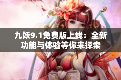 九妖9.1免费版上线：全新功能与体验等你来探索