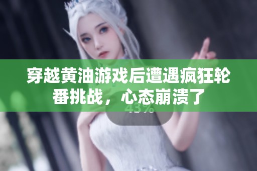 穿越黄油游戏后遭遇疯狂轮番挑战，心态崩溃了