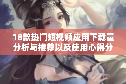 18款热门短视频应用下载量分析与推荐以及使用心得分享