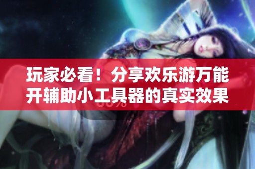 玩家必看！分享欢乐游万能开辅助小工具器的真实效果与游戏体验心得