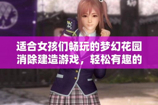 适合女孩们畅玩的梦幻花园消除建造游戏，轻松有趣的玩法等你来体验！