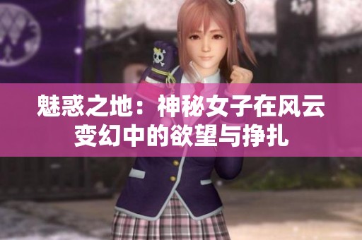 魅惑之地：神秘女子在风云变幻中的欲望与挣扎