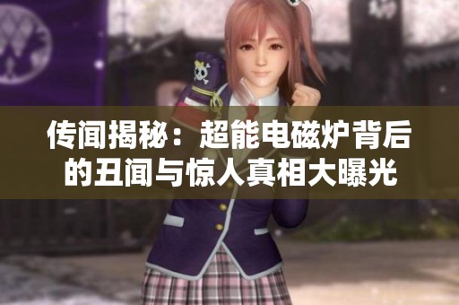 传闻揭秘：超能电磁炉背后的丑闻与惊人真相大曝光
