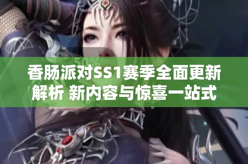 香肠派对SS1赛季全面更新解析 新内容与惊喜一站式揭秘分享
