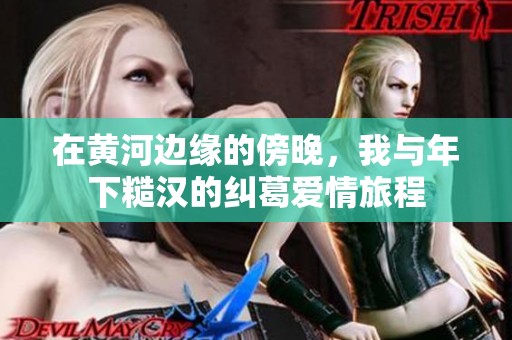 在黄河边缘的傍晚，我与年下糙汉的纠葛爱情旅程