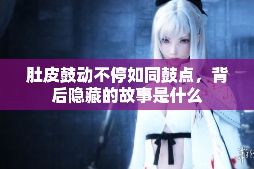 肚皮鼓动不停如同鼓点，背后隐藏的故事是什么