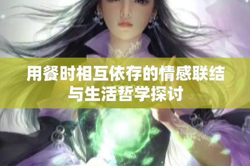 用餐时相互依存的情感联结与生活哲学探讨