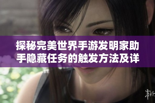探秘完美世界手游发明家助手隐藏任务的触发方法及详细操作指南分析