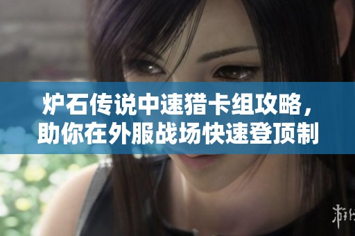 炉石传说中速猎卡组攻略，助你在外服战场快速登顶制霸对局