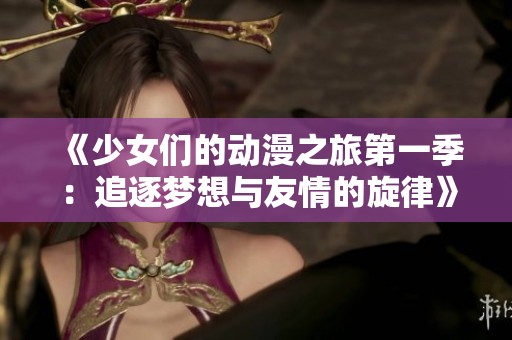 《少女们的动漫之旅第一季：追逐梦想与友情的旋律》