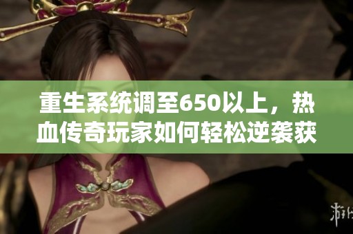 重生系统调至650以上，热血传奇玩家如何轻松逆袭获取胜利
