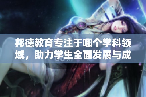 邦德教育专注于哪个学科领域，助力学生全面发展与成绩提升