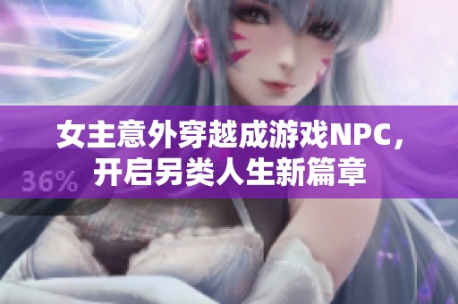女主意外穿越成游戏NPC，开启另类人生新篇章