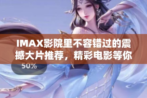 IMAX影院里不容错过的震撼大片推荐，精彩电影等你来体验
