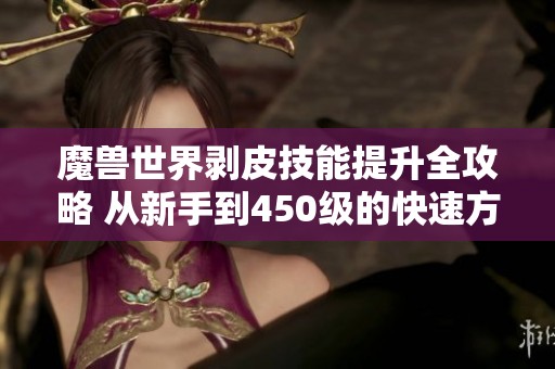 魔兽世界剥皮技能提升全攻略 从新手到450级的快速方法解析