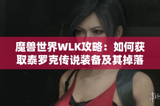 魔兽世界WLK攻略：如何获取泰罗克传说装备及其掉落地点详解