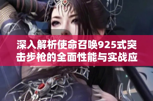 深入解析使命召唤925式突击步枪的全面性能与实战应用技巧