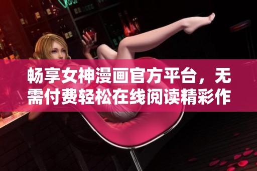 畅享女神漫画官方平台，无需付费轻松在线阅读精彩作品