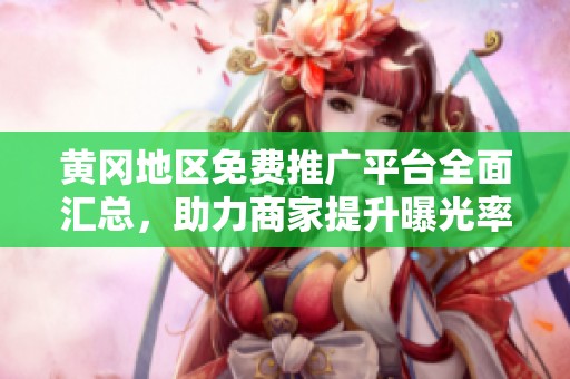 黄冈地区免费推广平台全面汇总，助力商家提升曝光率