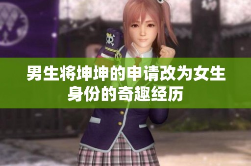 男生将坤坤的申请改为女生身份的奇趣经历