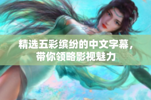 精选五彩缤纷的中文字幕，带你领略影视魅力