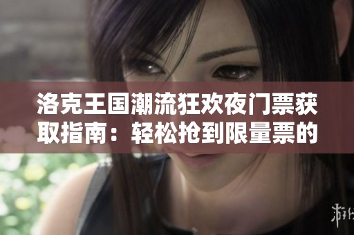 洛克王国潮流狂欢夜门票获取指南：轻松抢到限量票的小技巧分享