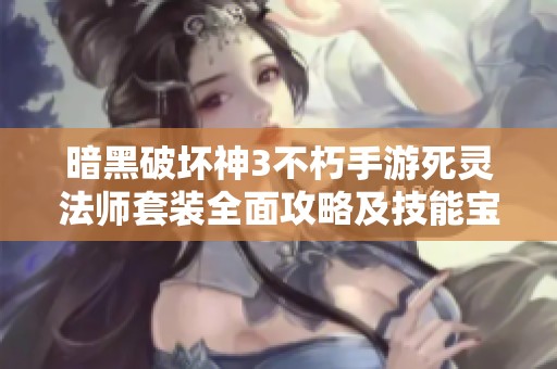暗黑破坏神3不朽手游死灵法师套装全面攻略及技能宝石加点解析