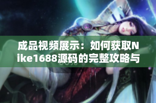 成品视频展示：如何获取Nike1688源码的完整攻略与技巧