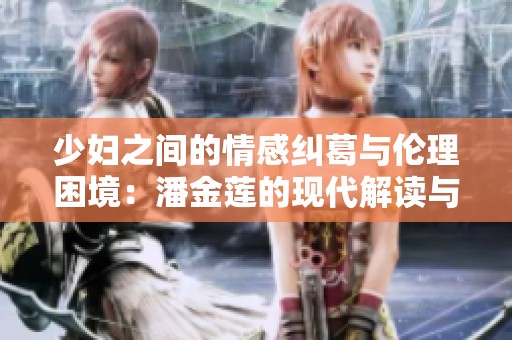 少妇之间的情感纠葛与伦理困境：潘金莲的现代解读与反思