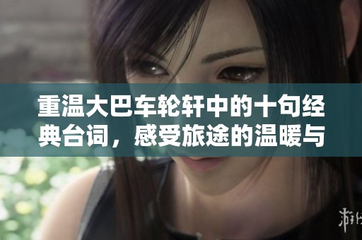 重温大巴车轮轩中的十句经典台词，感受旅途的温暖与感动