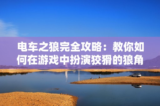 电车之狼完全攻略：教你如何在游戏中扮演狡猾的狼角色并获得胜利