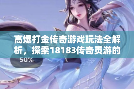 高爆打金传奇游戏玩法全解析，探索18183传奇页游的乐趣与策略指南