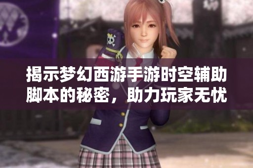 揭示梦幻西游手游时空辅助脚本的秘密，助力玩家无忧畅游经典西行之旅