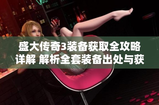 盛大传奇3装备获取全攻略详解 解析全套装备出处与获取路径